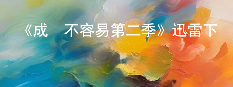 常懷利發布《成長不容易第二季》迅雷下載/在線觀看-都市情感-美劇天堂